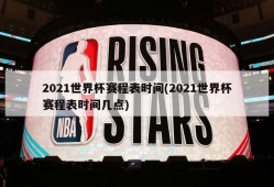 2021世界杯赛程表时间(2021世界杯赛程表时间几点)