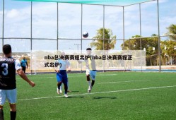 nba总决赛赛程出炉(nba总决赛赛程正式出炉)