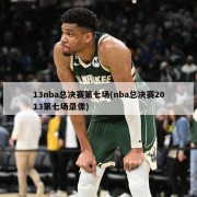 13nba总决赛第七场(nba总决赛2013第七场录像)