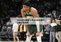13nba总决赛第七场(nba总决赛2013第七场录像)
