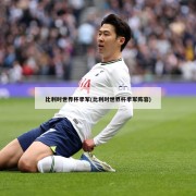 比利时世界杯季军(比利时世界杯季军阵容)