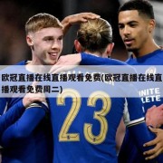 欧冠直播在线直播观看免费(欧冠直播在线直播观看免费周二)