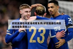 欧冠直播在线直播观看免费(欧冠直播在线直播观看免费周二)