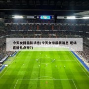 今天女排最新消息(今天女排最新消息 现场直播几点呀?)