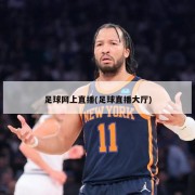 足球网上直播(足球直播大厅)