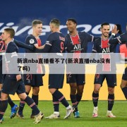 新浪nba直播看不了(新浪直播nba没有了吗)
