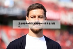 直播吧nba录像(直播吧nba录像全场回放)