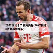 2022国足十二强赛赛程(2022国足12强赛出线分析)