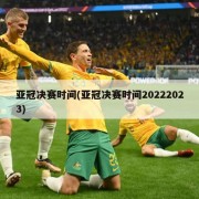 亚冠决赛时间(亚冠决赛时间20222023)