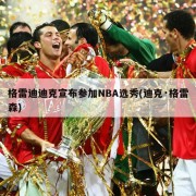 格雷迪迪克宣布参加NBA选秀(迪克·格雷森)