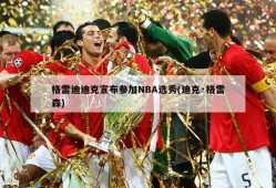 格雷迪迪克宣布参加NBA选秀(迪克·格雷森)