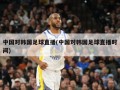 中国对韩国足球直播(中国对韩国足球直播时间)