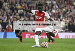 骑士vs鹈鹕(2020骑士对鹈鹕视频直播)