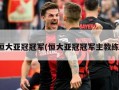 恒大亚冠冠军(恒大亚冠冠军主教练)