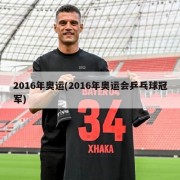 2016年奥运(2016年奥运会乒乓球冠军)
