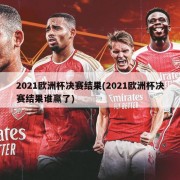 2021欧洲杯决赛结果(2021欧洲杯决赛结果谁赢了)