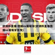 欧洲杯直播:德国vs葡萄牙(欧洲杯直播德国vs葡萄牙首发)