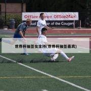 世界杯抽签女主持(世界杯抽签嘉宾)