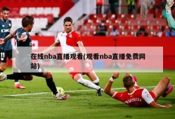 在线nba直播观看(观看nba直播免费网站)