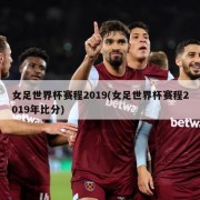 女足世界杯赛程2019(女足世界杯赛程2019年比分)