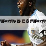巴塞罗那vs切尔西(巴塞罗那vs切尔西预测)