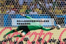 腾讯nba直播视频直播(腾讯nba直播视频直播免费观看)