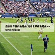 南非世界杯的主题曲(南非世界杯主题曲wakawaka歌词)