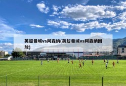 英超曼城vs阿森纳(英超曼城vs阿森纳回放)