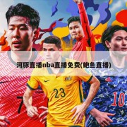 河豚直播nba直播免费(鲍鱼直播)