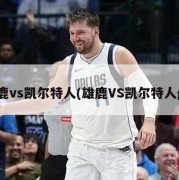 雄鹿vs凯尔特人(雄鹿VS凯尔特人g7)