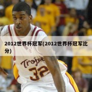 2012世界杯冠军(2012世界杯冠军比分)