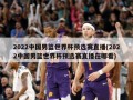 2022中国男篮世界杯预选赛直播(2022中国男篮世界杯预选赛直播在哪看)
