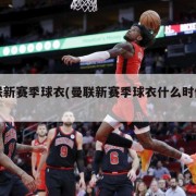 曼联新赛季球衣(曼联新赛季球衣什么时候发售)
