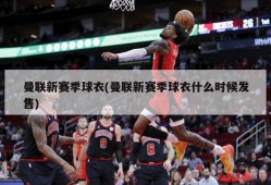 曼联新赛季球衣(曼联新赛季球衣什么时候发售)