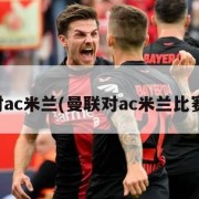 曼联对ac米兰(曼联对ac米兰比赛时间)