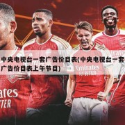 中央电视台一套广告价目表(中央电视台一套广告价目表上午节目)