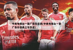 中央电视台一套广告价目表(中央电视台一套广告价目表上午节目)