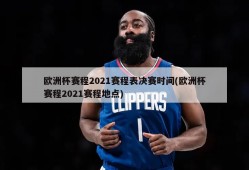 欧洲杯赛程2021赛程表决赛时间(欧洲杯赛程2021赛程地点)