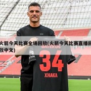 火箭今天比赛全场回放(火箭今天比赛直播回放中文)
