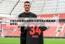 火箭今天比赛全场回放(火箭今天比赛直播回放中文)