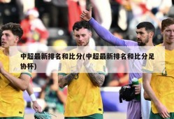 中超最新排名和比分(中超最新排名和比分足协杯)