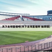 天下足球直播吧(天下足球直播网 触屏版)