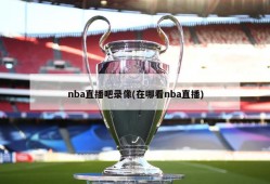 nba直播吧录像(在哪看nba直播)
