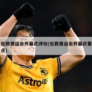 伦敦奥运会开幕式评价(伦敦奥运会开幕式看点)