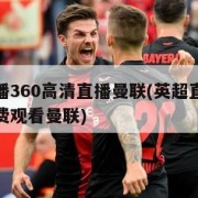 英超直播360高清直播曼联(英超直播在线直播免费观看曼联)