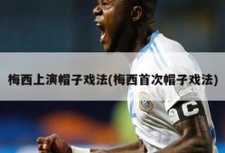 梅西上演帽子戏法(梅西首次帽子戏法)