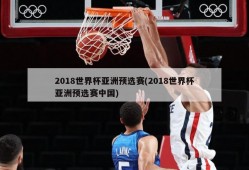 2018世界杯亚洲预选赛(2018世界杯亚洲预选赛中国)