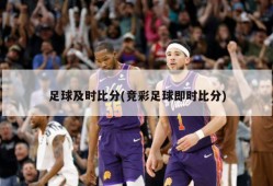 足球及时比分(竞彩足球即时比分)