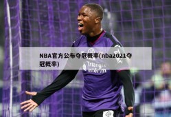 NBA官方公布夺冠概率(nba2021夺冠概率)
