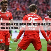 男篮直播今天直播视频直播(男篮直播今天直播视频直播腾讯)